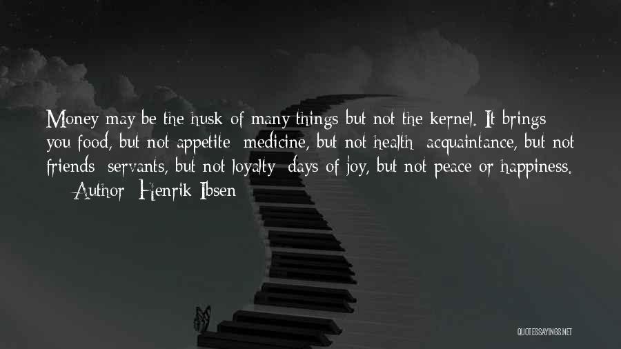 Henrik Ibsen Quotes: Money May Be The Husk Of Many Things But Not The Kernel. It Brings You Food, But Not Appetite; Medicine,