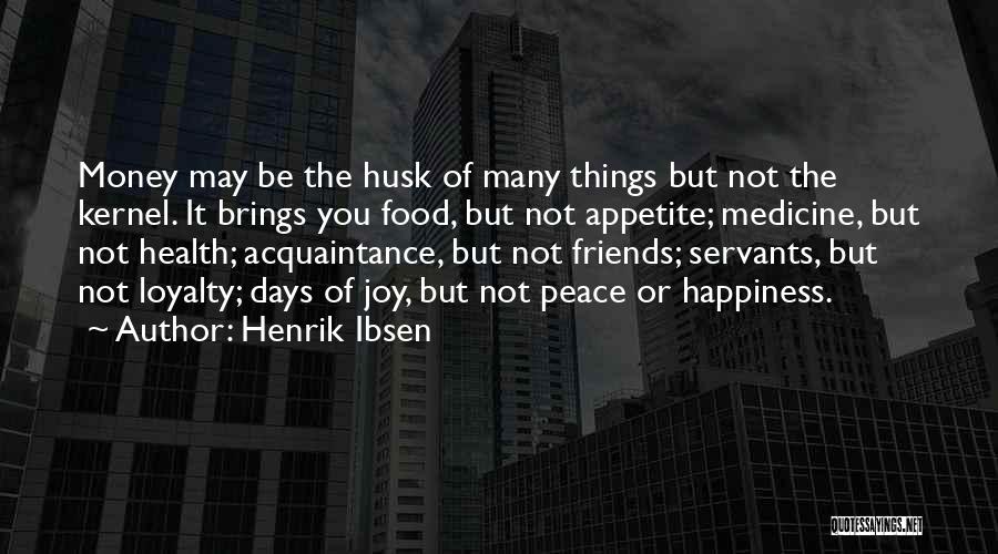 Henrik Ibsen Quotes: Money May Be The Husk Of Many Things But Not The Kernel. It Brings You Food, But Not Appetite; Medicine,