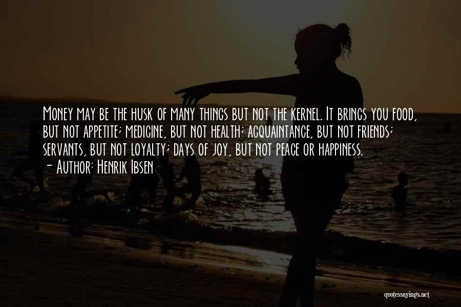 Henrik Ibsen Quotes: Money May Be The Husk Of Many Things But Not The Kernel. It Brings You Food, But Not Appetite; Medicine,