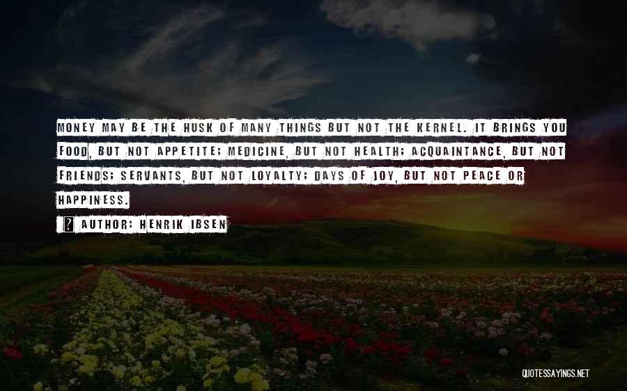 Henrik Ibsen Quotes: Money May Be The Husk Of Many Things But Not The Kernel. It Brings You Food, But Not Appetite; Medicine,