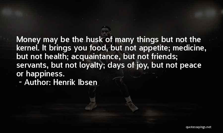 Henrik Ibsen Quotes: Money May Be The Husk Of Many Things But Not The Kernel. It Brings You Food, But Not Appetite; Medicine,
