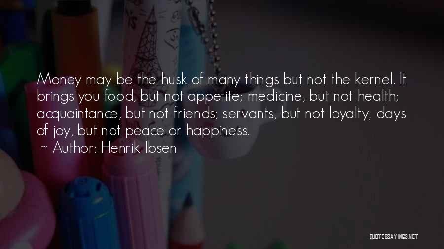 Henrik Ibsen Quotes: Money May Be The Husk Of Many Things But Not The Kernel. It Brings You Food, But Not Appetite; Medicine,