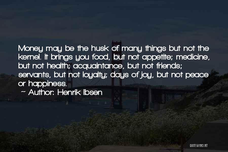 Henrik Ibsen Quotes: Money May Be The Husk Of Many Things But Not The Kernel. It Brings You Food, But Not Appetite; Medicine,