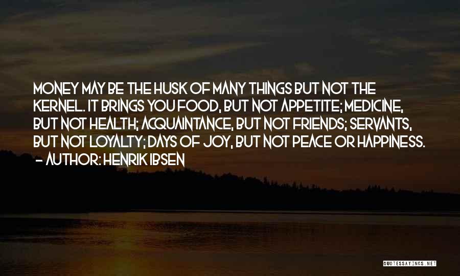 Henrik Ibsen Quotes: Money May Be The Husk Of Many Things But Not The Kernel. It Brings You Food, But Not Appetite; Medicine,