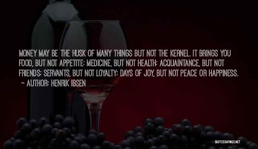 Henrik Ibsen Quotes: Money May Be The Husk Of Many Things But Not The Kernel. It Brings You Food, But Not Appetite; Medicine,