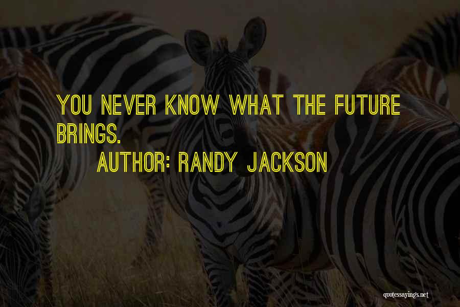 Randy Jackson Quotes: You Never Know What The Future Brings.