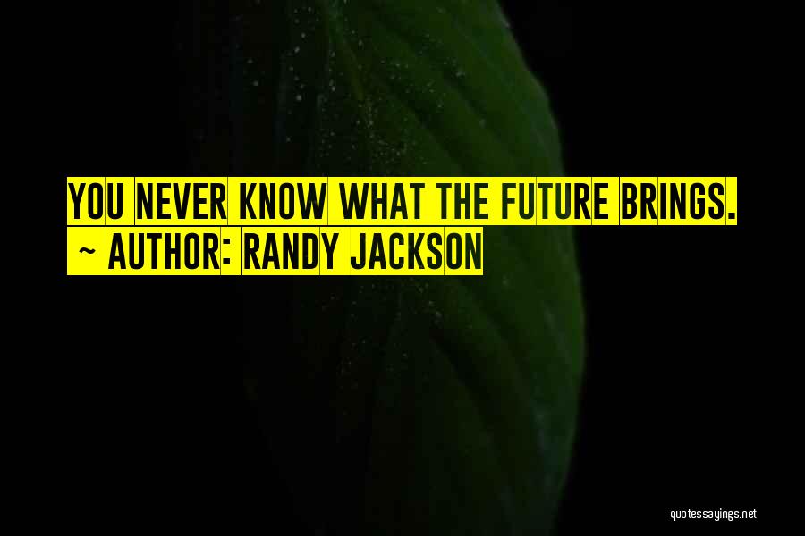 Randy Jackson Quotes: You Never Know What The Future Brings.