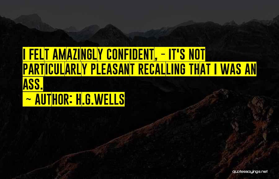 H.G.Wells Quotes: I Felt Amazingly Confident, - It's Not Particularly Pleasant Recalling That I Was An Ass.