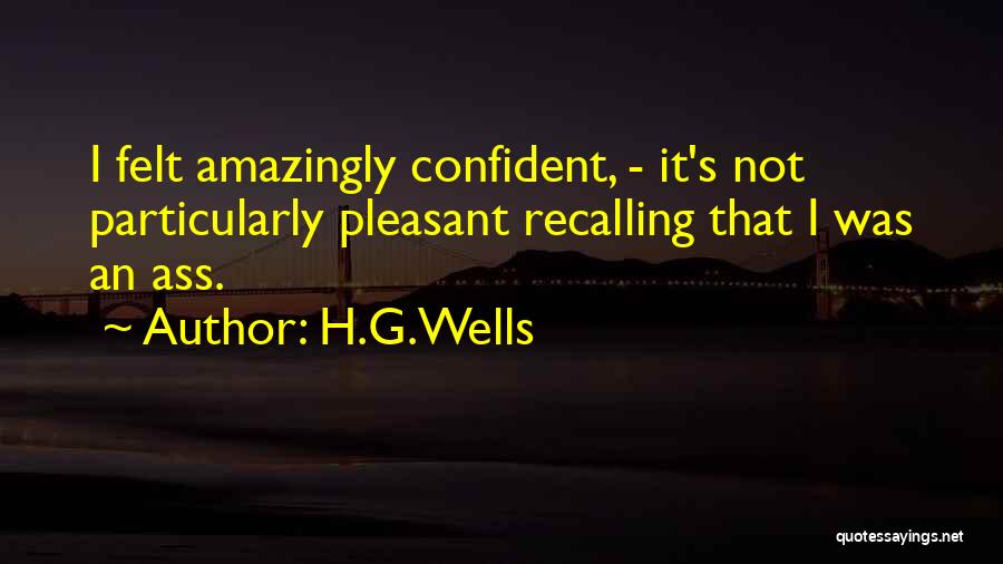 H.G.Wells Quotes: I Felt Amazingly Confident, - It's Not Particularly Pleasant Recalling That I Was An Ass.