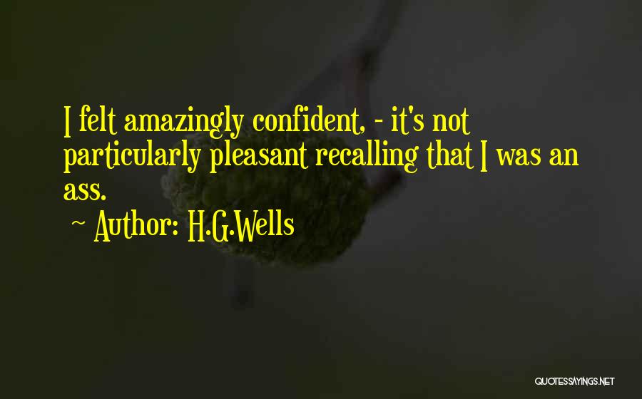 H.G.Wells Quotes: I Felt Amazingly Confident, - It's Not Particularly Pleasant Recalling That I Was An Ass.