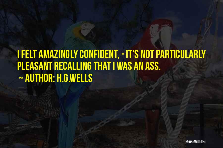 H.G.Wells Quotes: I Felt Amazingly Confident, - It's Not Particularly Pleasant Recalling That I Was An Ass.