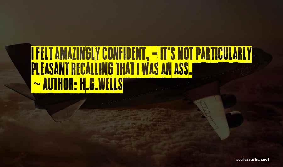 H.G.Wells Quotes: I Felt Amazingly Confident, - It's Not Particularly Pleasant Recalling That I Was An Ass.