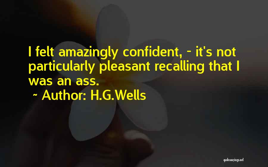 H.G.Wells Quotes: I Felt Amazingly Confident, - It's Not Particularly Pleasant Recalling That I Was An Ass.