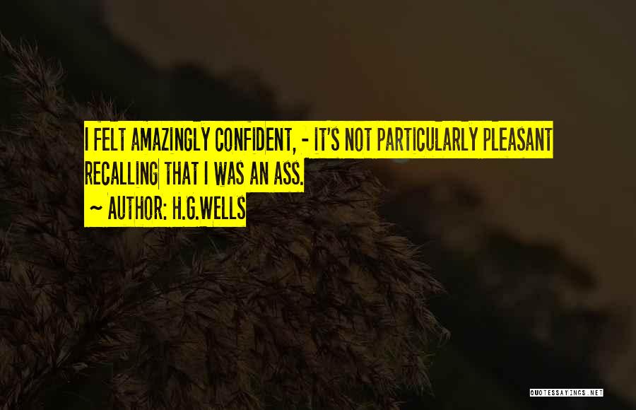 H.G.Wells Quotes: I Felt Amazingly Confident, - It's Not Particularly Pleasant Recalling That I Was An Ass.