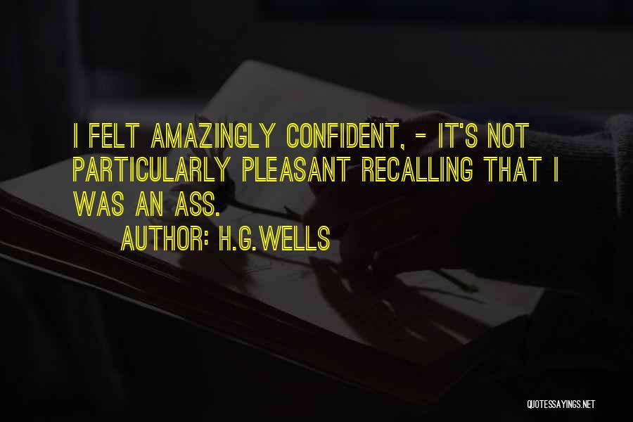 H.G.Wells Quotes: I Felt Amazingly Confident, - It's Not Particularly Pleasant Recalling That I Was An Ass.
