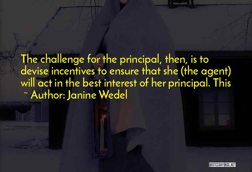 Janine Wedel Quotes: The Challenge For The Principal, Then, Is To Devise Incentives To Ensure That She (the Agent) Will Act In The