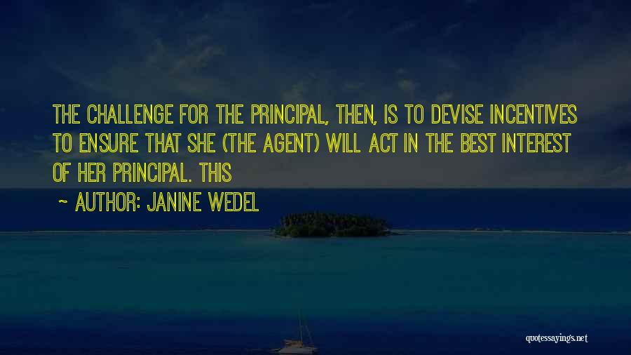 Janine Wedel Quotes: The Challenge For The Principal, Then, Is To Devise Incentives To Ensure That She (the Agent) Will Act In The