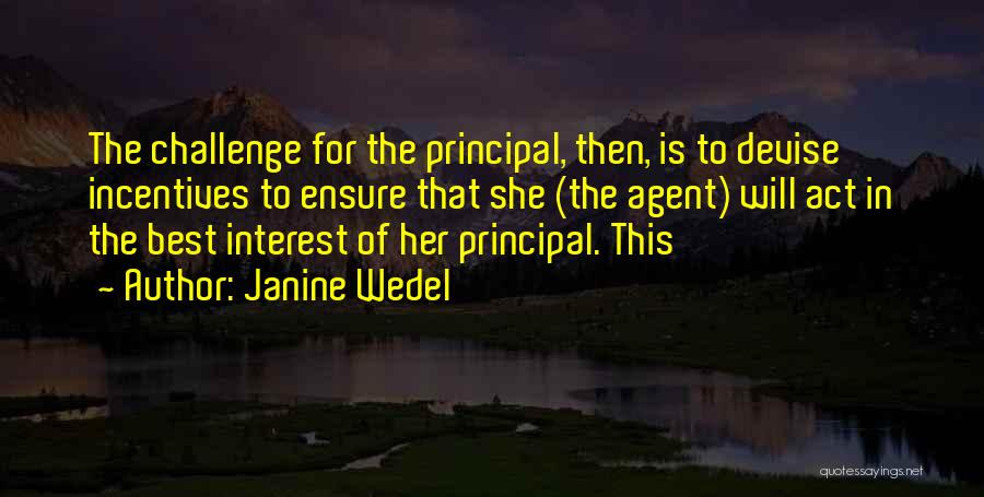 Janine Wedel Quotes: The Challenge For The Principal, Then, Is To Devise Incentives To Ensure That She (the Agent) Will Act In The