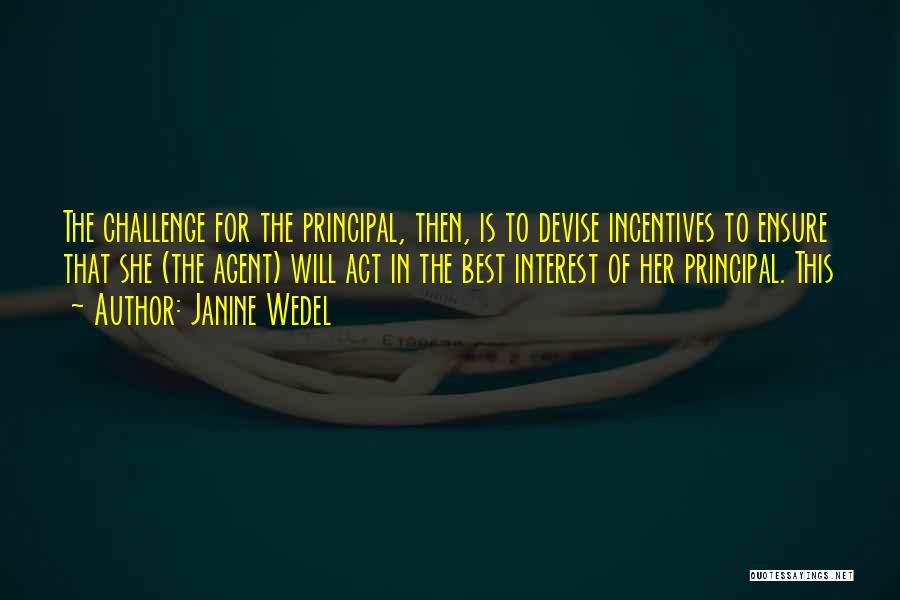 Janine Wedel Quotes: The Challenge For The Principal, Then, Is To Devise Incentives To Ensure That She (the Agent) Will Act In The