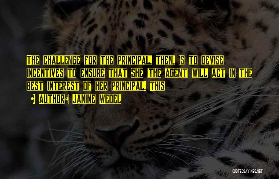 Janine Wedel Quotes: The Challenge For The Principal, Then, Is To Devise Incentives To Ensure That She (the Agent) Will Act In The