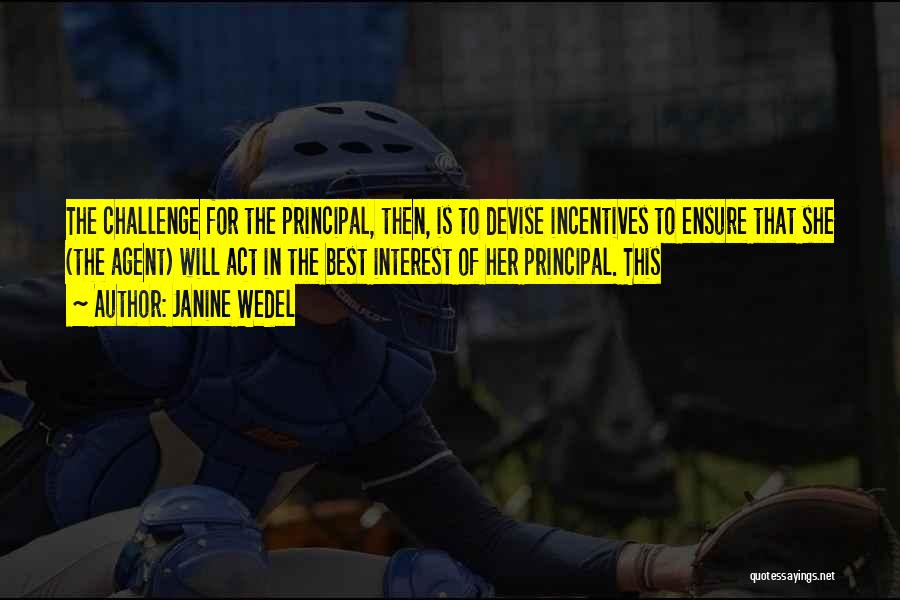 Janine Wedel Quotes: The Challenge For The Principal, Then, Is To Devise Incentives To Ensure That She (the Agent) Will Act In The