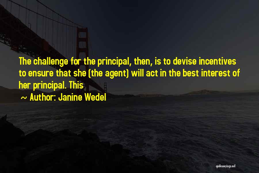 Janine Wedel Quotes: The Challenge For The Principal, Then, Is To Devise Incentives To Ensure That She (the Agent) Will Act In The