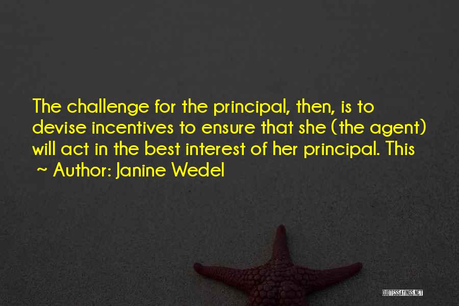 Janine Wedel Quotes: The Challenge For The Principal, Then, Is To Devise Incentives To Ensure That She (the Agent) Will Act In The