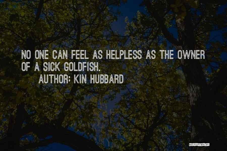 Kin Hubbard Quotes: No One Can Feel As Helpless As The Owner Of A Sick Goldfish.