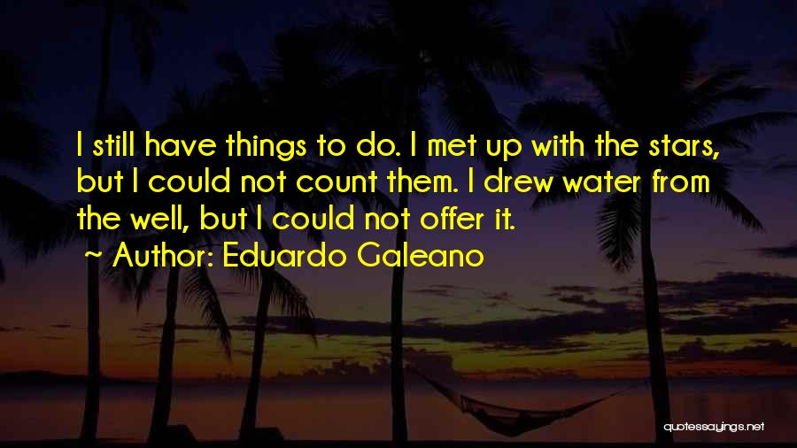 Eduardo Galeano Quotes: I Still Have Things To Do. I Met Up With The Stars, But I Could Not Count Them. I Drew