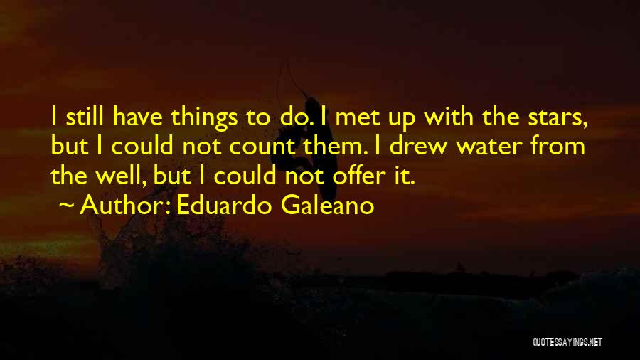 Eduardo Galeano Quotes: I Still Have Things To Do. I Met Up With The Stars, But I Could Not Count Them. I Drew