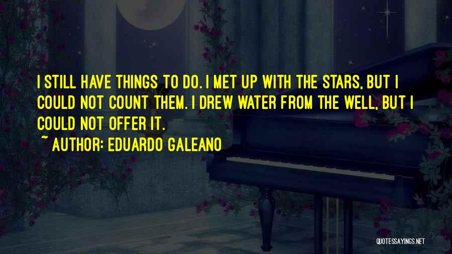 Eduardo Galeano Quotes: I Still Have Things To Do. I Met Up With The Stars, But I Could Not Count Them. I Drew