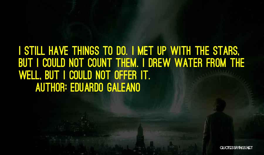 Eduardo Galeano Quotes: I Still Have Things To Do. I Met Up With The Stars, But I Could Not Count Them. I Drew
