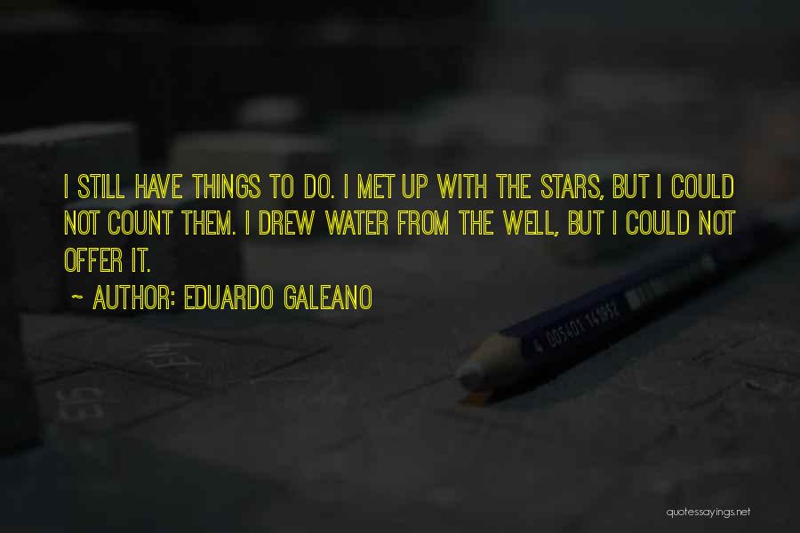 Eduardo Galeano Quotes: I Still Have Things To Do. I Met Up With The Stars, But I Could Not Count Them. I Drew