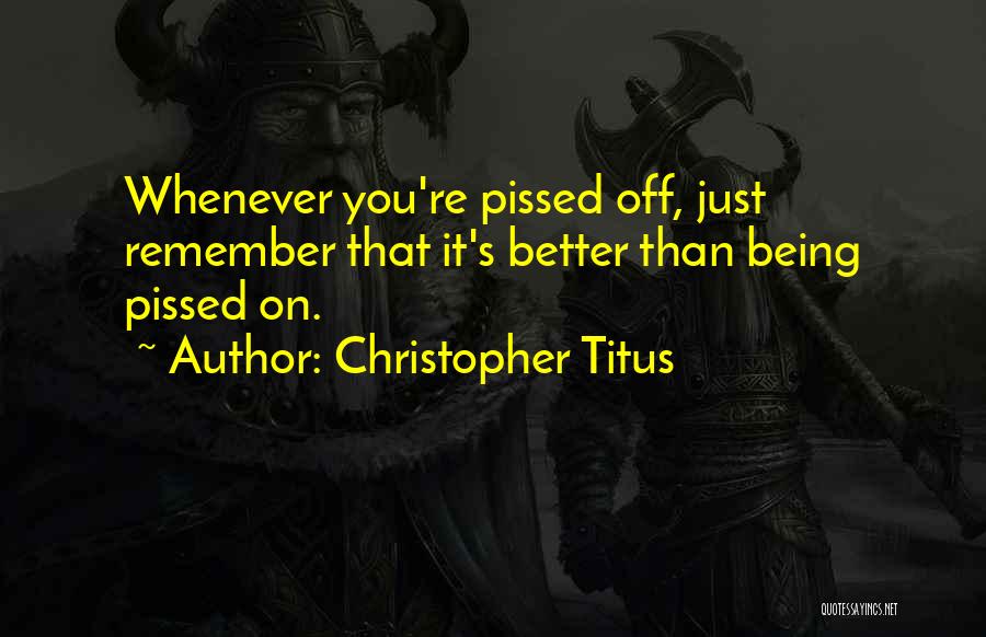 Christopher Titus Quotes: Whenever You're Pissed Off, Just Remember That It's Better Than Being Pissed On.