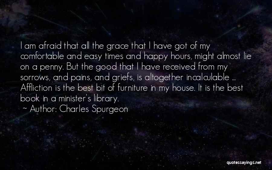 Charles Spurgeon Quotes: I Am Afraid That All The Grace That I Have Got Of My Comfortable And Easy Times And Happy Hours,