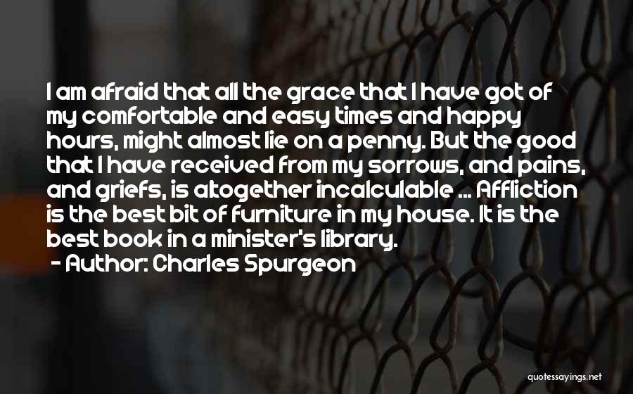 Charles Spurgeon Quotes: I Am Afraid That All The Grace That I Have Got Of My Comfortable And Easy Times And Happy Hours,