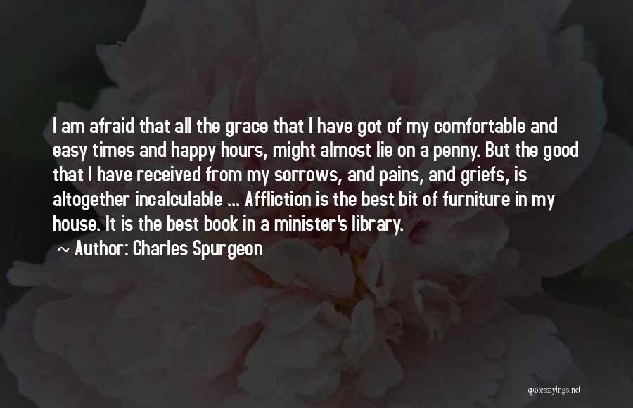 Charles Spurgeon Quotes: I Am Afraid That All The Grace That I Have Got Of My Comfortable And Easy Times And Happy Hours,