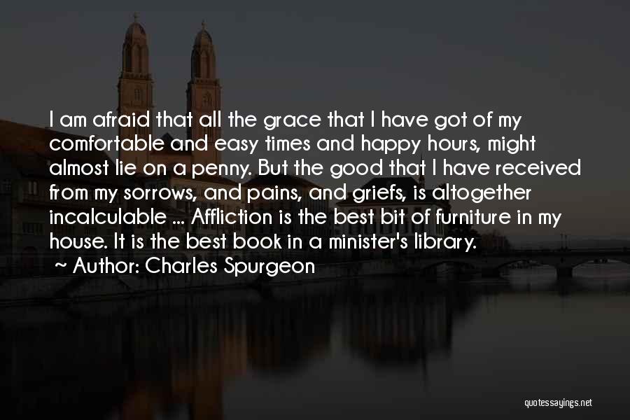 Charles Spurgeon Quotes: I Am Afraid That All The Grace That I Have Got Of My Comfortable And Easy Times And Happy Hours,