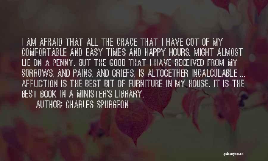 Charles Spurgeon Quotes: I Am Afraid That All The Grace That I Have Got Of My Comfortable And Easy Times And Happy Hours,