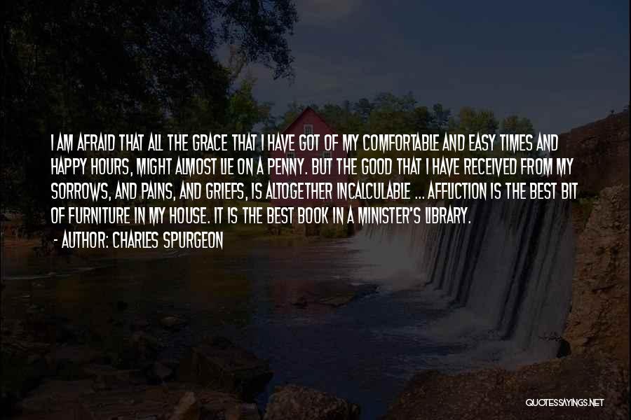 Charles Spurgeon Quotes: I Am Afraid That All The Grace That I Have Got Of My Comfortable And Easy Times And Happy Hours,