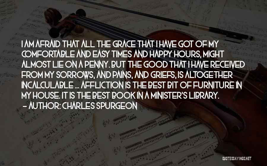 Charles Spurgeon Quotes: I Am Afraid That All The Grace That I Have Got Of My Comfortable And Easy Times And Happy Hours,
