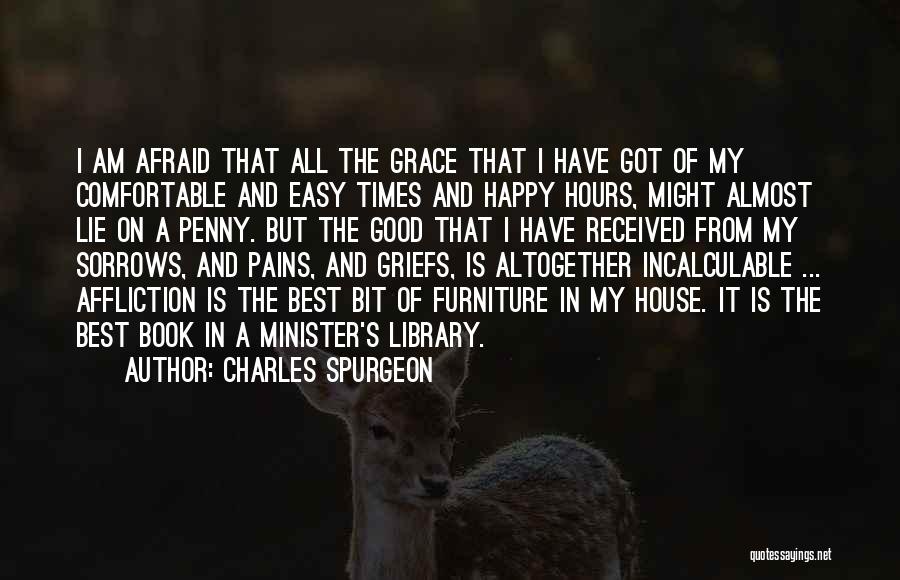 Charles Spurgeon Quotes: I Am Afraid That All The Grace That I Have Got Of My Comfortable And Easy Times And Happy Hours,