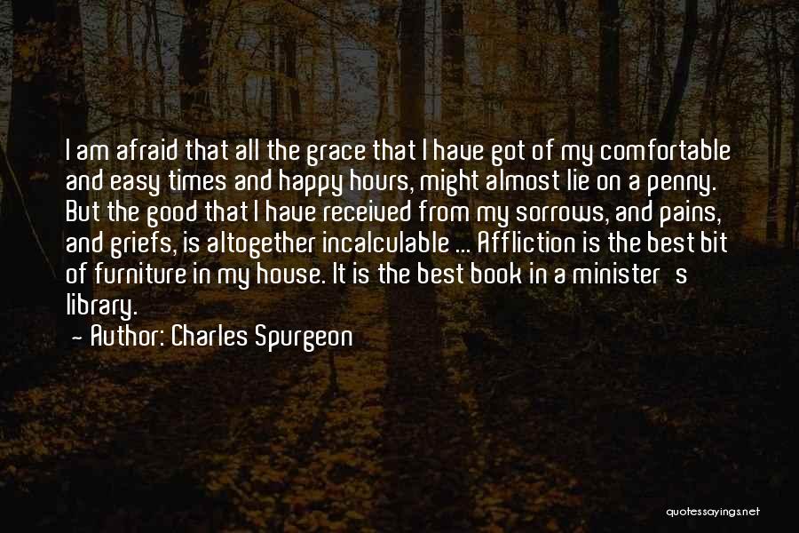 Charles Spurgeon Quotes: I Am Afraid That All The Grace That I Have Got Of My Comfortable And Easy Times And Happy Hours,