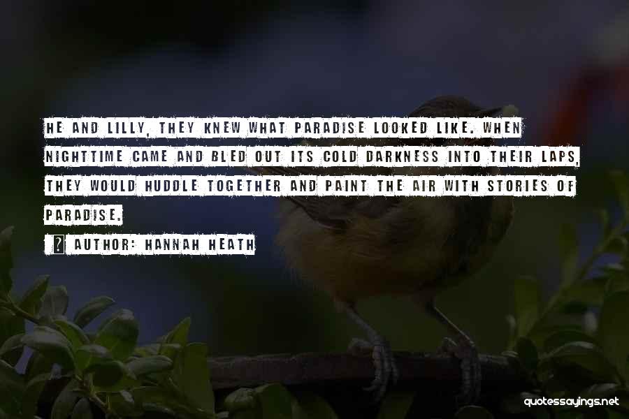 Hannah Heath Quotes: He And Lilly, They Knew What Paradise Looked Like. When Nighttime Came And Bled Out Its Cold Darkness Into Their