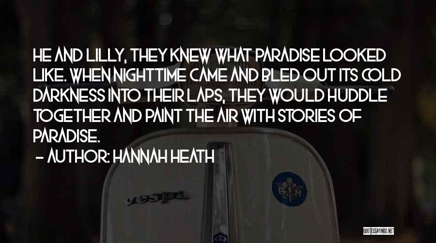 Hannah Heath Quotes: He And Lilly, They Knew What Paradise Looked Like. When Nighttime Came And Bled Out Its Cold Darkness Into Their