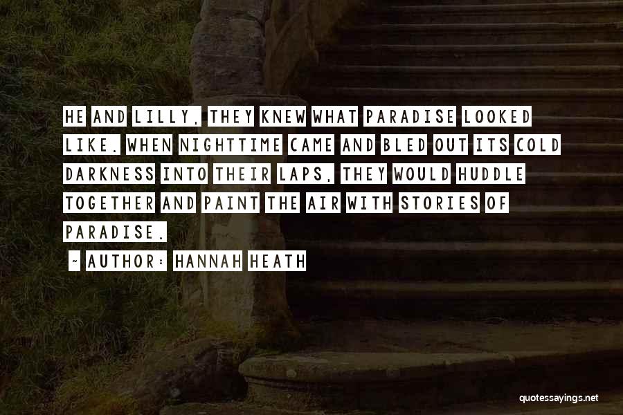 Hannah Heath Quotes: He And Lilly, They Knew What Paradise Looked Like. When Nighttime Came And Bled Out Its Cold Darkness Into Their