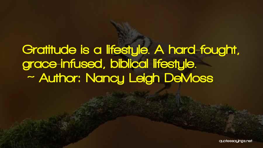 Nancy Leigh DeMoss Quotes: Gratitude Is A Lifestyle. A Hard-fought, Grace-infused, Biblical Lifestyle.