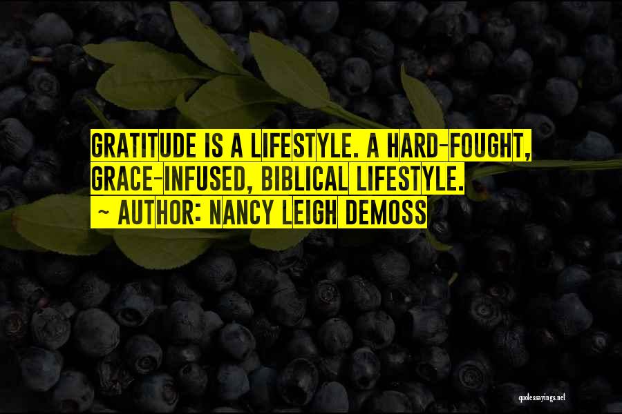 Nancy Leigh DeMoss Quotes: Gratitude Is A Lifestyle. A Hard-fought, Grace-infused, Biblical Lifestyle.