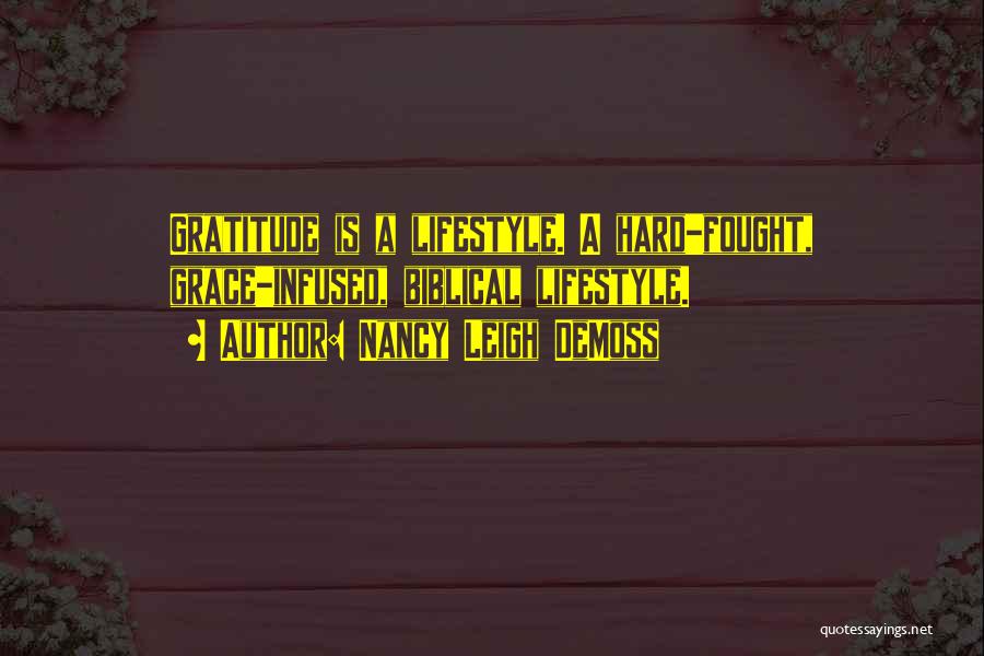 Nancy Leigh DeMoss Quotes: Gratitude Is A Lifestyle. A Hard-fought, Grace-infused, Biblical Lifestyle.