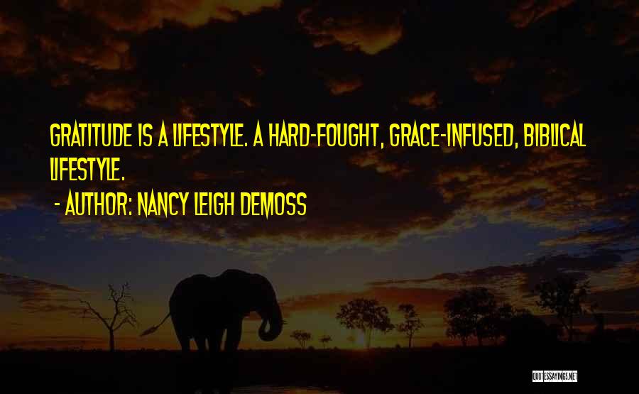 Nancy Leigh DeMoss Quotes: Gratitude Is A Lifestyle. A Hard-fought, Grace-infused, Biblical Lifestyle.